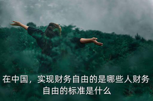 在中國，實現(xiàn)財務自由的是哪些人財務自由的標準是什么