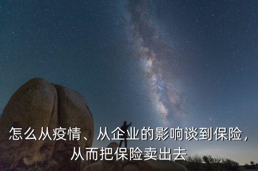 怎么從疫情、從企業(yè)的影響談到保險，從而把保險賣出去