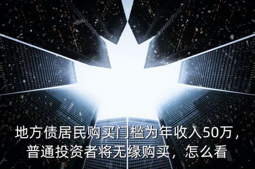 地方債居民購買門檻為年收入50萬，普通投資者將無緣購買，怎么看