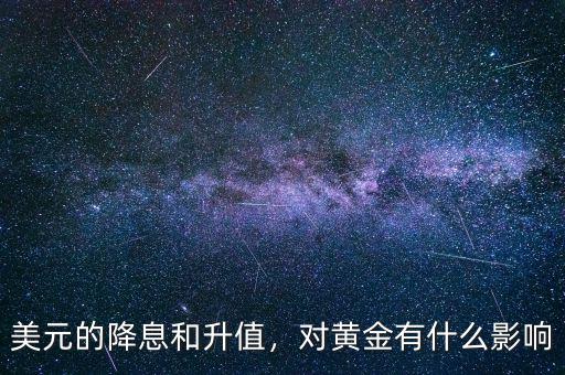 美元的降息和升值，對(duì)黃金有什么影響