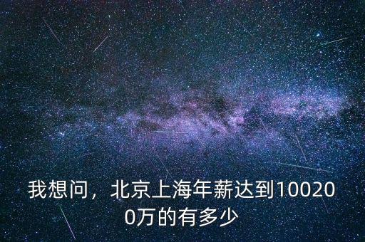 我想問，北京上海年薪達(dá)到100200萬的有多少