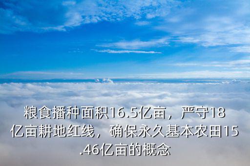 糧食播種面積16.5億畝，嚴(yán)守18億畝耕地紅線，確保永久基本農(nóng)田15.46億畝的概念