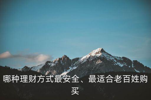 哪種理財(cái)方式最安全、最適合老百姓購(gòu)買(mǎi)