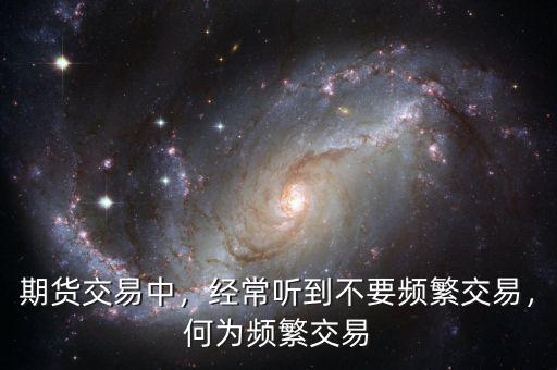 期貨交易中，經(jīng)常聽到不要頻繁交易，何為頻繁交易