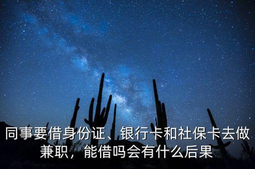 同事要借身份證、銀行卡和社?？ㄈプ黾媛?，能借嗎會(huì)有什么后果