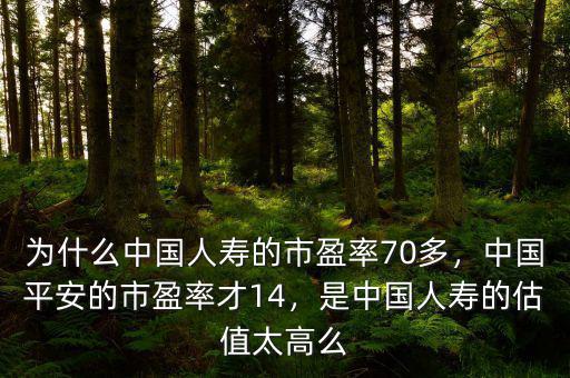 為什么中國人壽的市盈率70多，中國平安的市盈率才14，是中國人壽的估值太高么