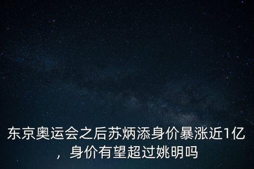 東京奧運會之后蘇炳添身價暴漲近1億，身價有望超過姚明嗎