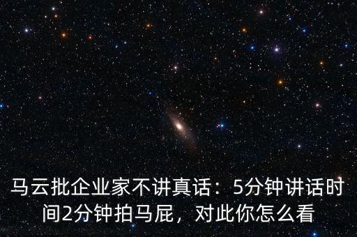 馬云批企業(yè)家不講真話：5分鐘講話時(shí)間2分鐘拍馬屁，對(duì)此你怎么看