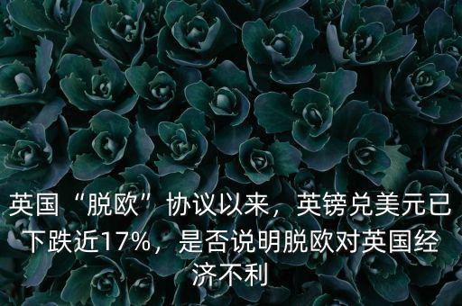 英國(guó)“脫歐”協(xié)議以來(lái)，英鎊兌美元已下跌近17%，是否說(shuō)明脫歐對(duì)英國(guó)經(jīng)濟(jì)不利