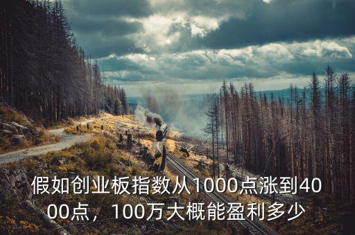 假如創(chuàng)業(yè)板指數(shù)從1000點漲到4000點，100萬大概能盈利多少