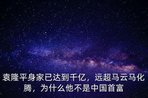 袁隆平身家已達(dá)到千億，遠(yuǎn)超馬云馬化騰，為什么他不是中國(guó)首富