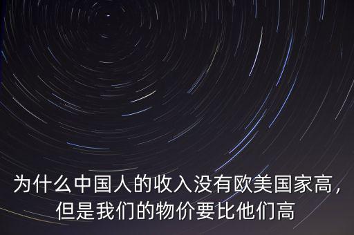 為什么中國(guó)人的收入沒有歐美國(guó)家高，但是我們的物價(jià)要比他們高