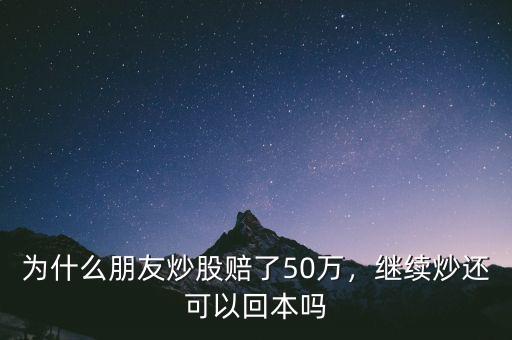 為什么朋友炒股賠了50萬，繼續(xù)炒還可以回本嗎