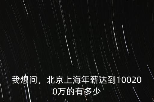 我想問，北京上海年薪達到100200萬的有多少