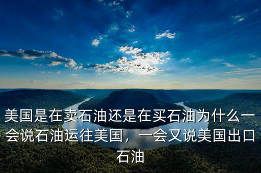 美國(guó)是在賣石油還是在買石油為什么一會(huì)說石油運(yùn)往美國(guó)，一會(huì)又說美國(guó)出口石油