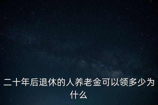 二十年后退休的人養(yǎng)老金可以領多少為什么