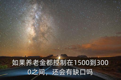 如果養(yǎng)老金都控制在1500到3000之間，還會有缺口嗎