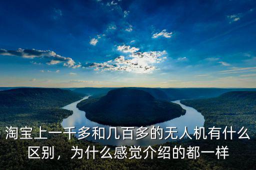 淘寶上一千多和幾百多的無人機有什么區(qū)別，為什么感覺介紹的都一樣