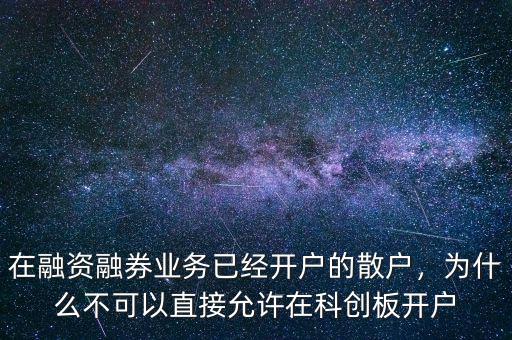 在融資融券業(yè)務(wù)已經(jīng)開戶的散戶，為什么不可以直接允許在科創(chuàng)板開戶