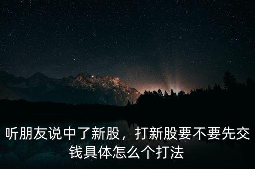 打中新股什么時候交錢,聽朋友說中了新股