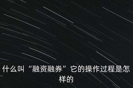 廣發(fā)融資融券怎么操作,它的操作過(guò)程是怎樣的