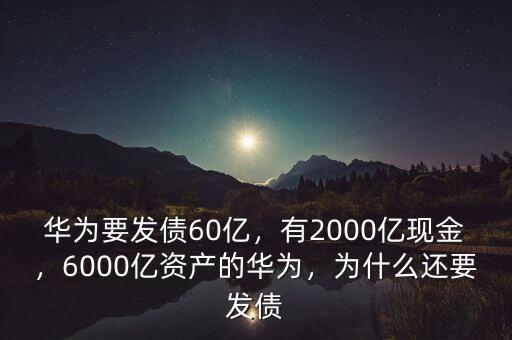 華為要發(fā)債60億，有2000億現(xiàn)金，6000億資產的華為，為什么還要發(fā)債