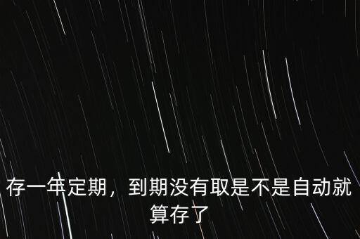 存一年定期，到期沒有取是不是自動(dòng)就算存了