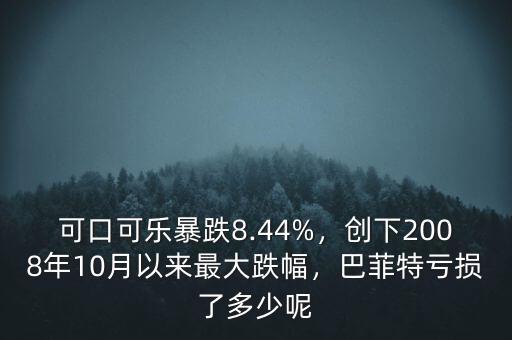 可口可樂暴跌8.44%，創(chuàng)下2008年10月以來最大跌幅，巴菲特虧損了多少呢