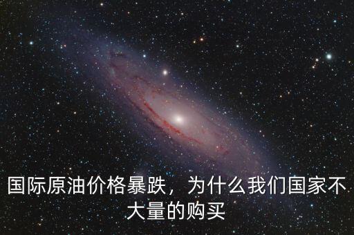 國際原油價(jià)格暴跌，為什么我們國家不大量的購買