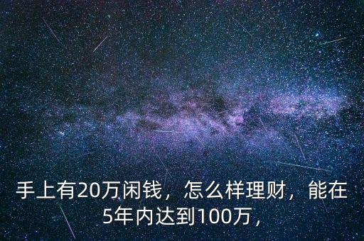 手上有20萬(wàn)閑錢(qián)，怎么樣理財(cái)，能在5年內(nèi)達(dá)到100萬(wàn)，