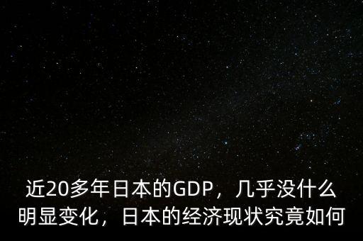 近20多年日本的GDP，幾乎沒什么明顯變化，日本的經濟現狀究竟如何