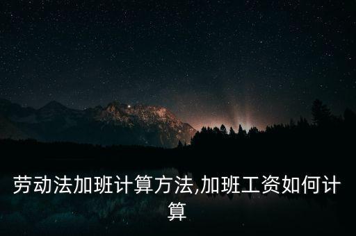 德勤加班工資怎么算,勞動(dòng)法加班計(jì)算方法