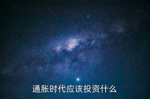 通脹時代應(yīng)該投資什么