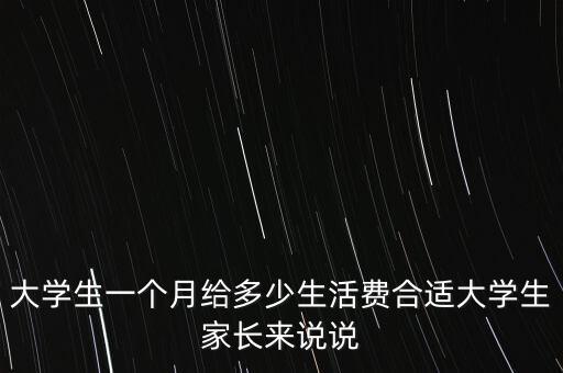 大學(xué)生一個月給多少生活費合適大學(xué)生家長來說說