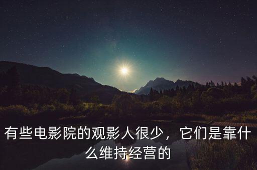 有些電影院的觀影人很少，它們是靠什么維持經(jīng)營的