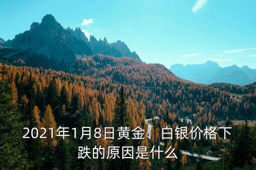 2021年1月8日黃金、白銀價格下跌的原因是什么