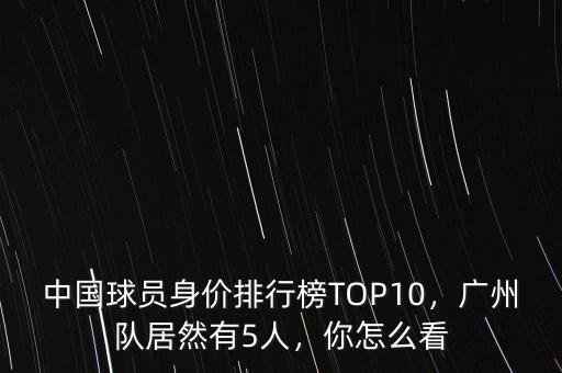 中國球員身價(jià)排行榜TOP10，廣州隊(duì)居然有5人，你怎么看