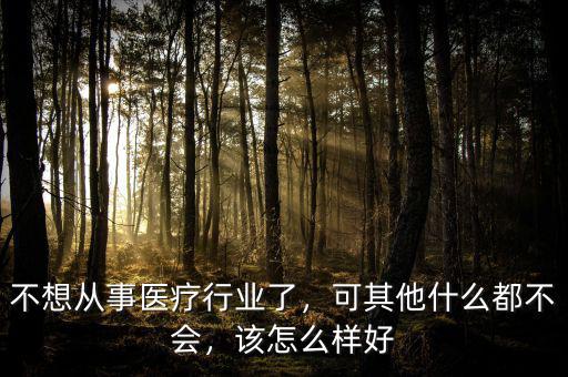 棄醫(yī)從什么行業(yè)好,做什么比較好