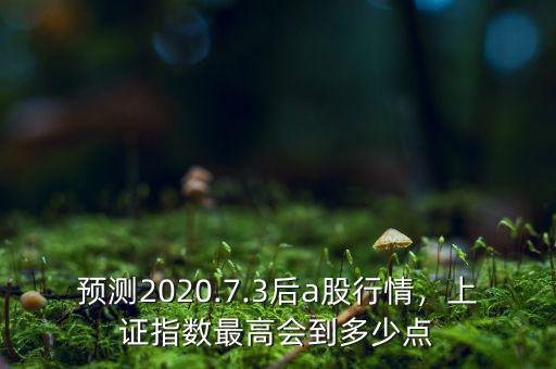 預(yù)測2020.7.3后a股行情，上證指數(shù)最高會到多少點(diǎn)