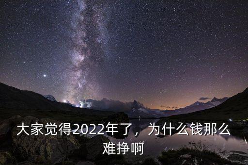 大家覺得2022年了，為什么錢那么難掙啊