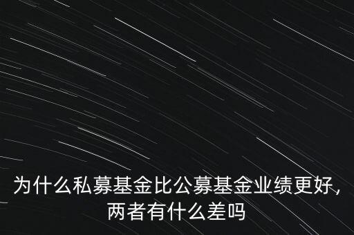 為什么私募基金比公募基金業(yè)績(jī)更好，兩者有什么差嗎