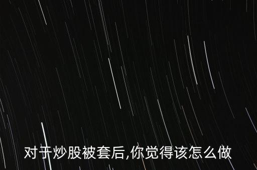 對于炒股被套后,你覺得該怎么做