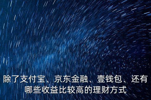 除了支付寶、京東金融、壹錢包、還有哪些收益比較高的理財(cái)方式