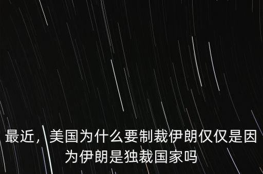 最近，美國(guó)為什么要制裁伊朗僅僅是因?yàn)橐晾适仟?dú)裁國(guó)家嗎