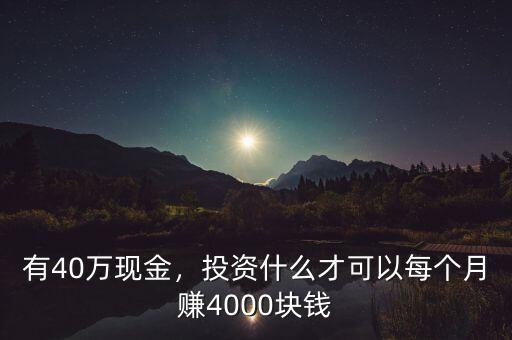 有40萬現(xiàn)金，投資什么才可以每個(gè)月賺4000塊錢