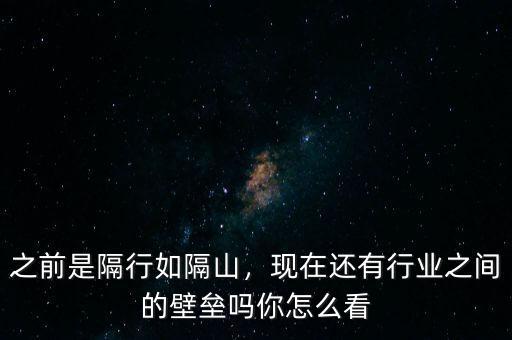 之前是隔行如隔山，現(xiàn)在還有行業(yè)之間的壁壘嗎你怎么看