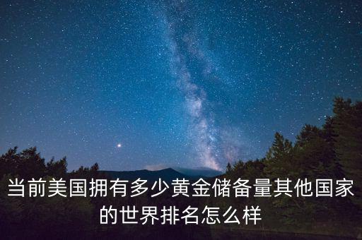 美國黃金儲備有多少,為什么各個(gè)國家都要儲備黃金