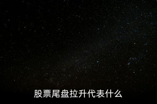 尾盤拉升目的究竟是什么,股票尾盤拉升代表什么