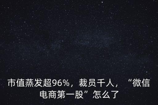 市值蒸發(fā)超96%，裁員千人，“微信電商第一股”怎么了