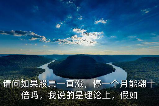 請問如果股票一直漲，停一個(gè)月能翻十倍嗎，我說的是理論上，假如